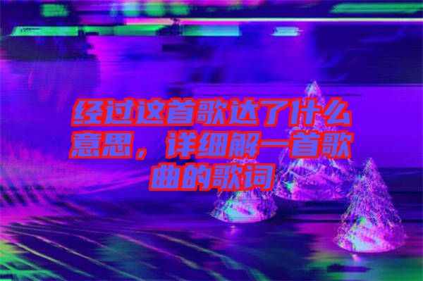 經(jīng)過這首歌達(dá)了什么意思，詳細(xì)解一首歌曲的歌詞