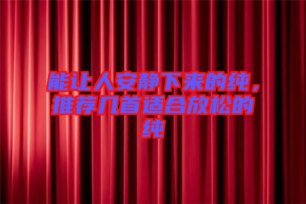 能讓人安靜下來的純，推薦幾首適合放松的純