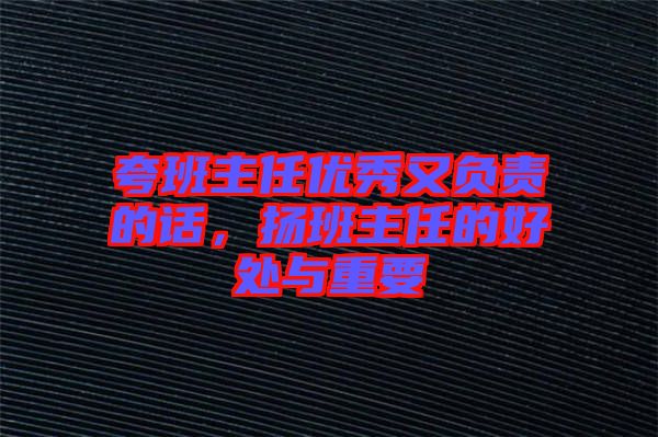 夸班主任優(yōu)秀又負(fù)責(zé)的話，揚(yáng)班主任的好處與重要