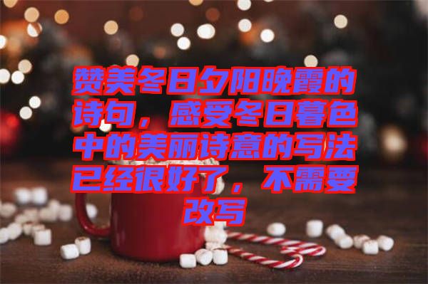 贊美冬日夕陽(yáng)晚霞的詩(shī)句，感受冬日暮色中的美麗詩(shī)意的寫法已經(jīng)很好了，不需要改寫