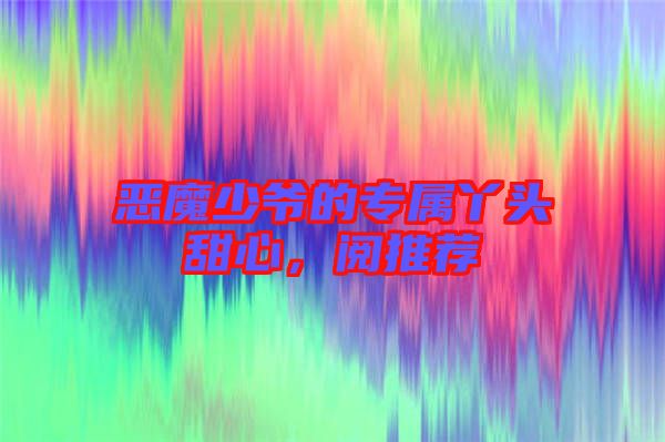 惡魔少爺?shù)膶傺绢^甜心，閱推薦