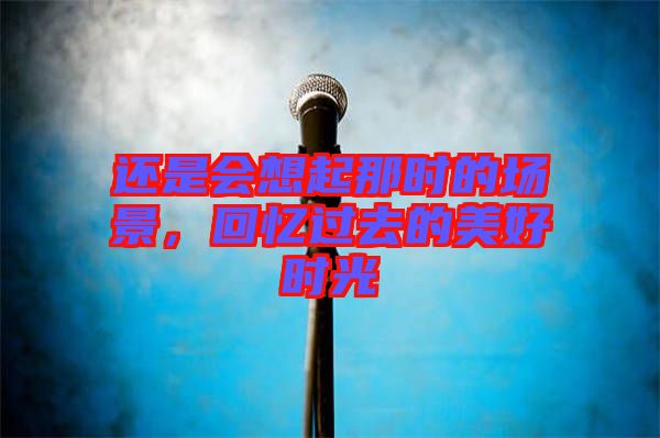 還是會(huì)想起那時(shí)的場(chǎng)景，回憶過(guò)去的美好時(shí)光