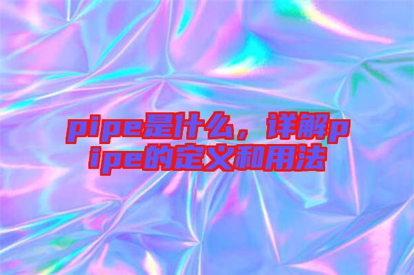 pipe是什么，詳解pipe的定義和用法