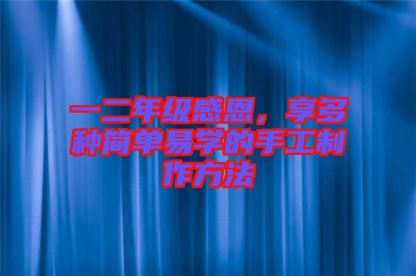 一二年級感恩，享多種簡單易學(xué)的手工制作方法