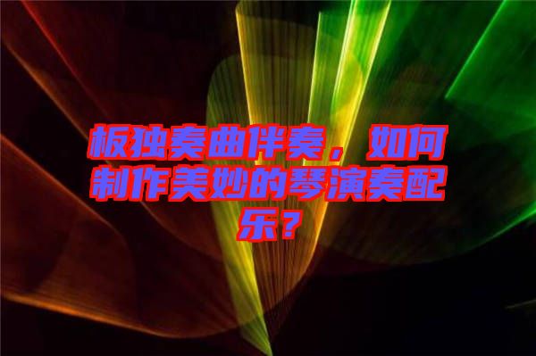 板獨(dú)奏曲伴奏，如何制作美妙的琴演奏配樂？