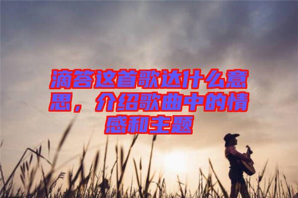 滴答這首歌達什么意思，介紹歌曲中的情感和主題
