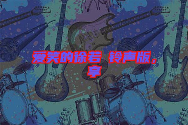 愛笑的徐若瑄鈴聲版，享