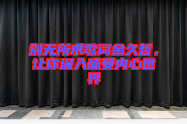 別無所求歌詞金久哲，讓你深入感受內(nèi)心世界
