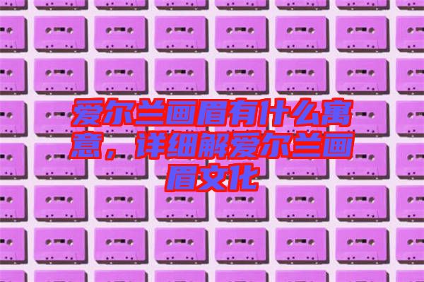 愛爾蘭畫眉有什么寓意，詳細(xì)解愛爾蘭畫眉文化