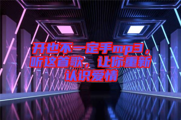 開也不一定手mp3，聽這首歌，讓你重新認識愛情