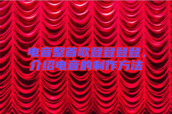 電音整首歌登登登登，介紹電音的制作方法