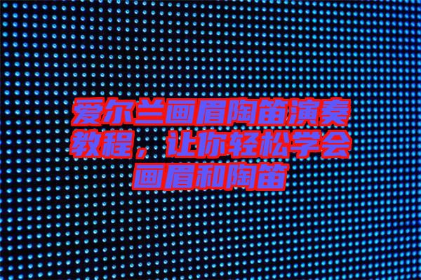 愛(ài)爾蘭畫(huà)眉陶笛演奏教程，讓你輕松學(xué)會(huì)畫(huà)眉和陶笛