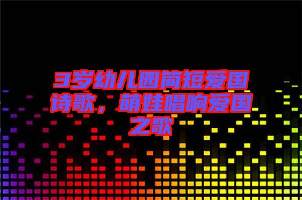 3歲幼兒園簡短愛國詩歌，萌娃唱響愛國之歌