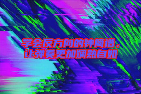 學(xué)會(huì)反方向的鐘簡(jiǎn)譜，讓彈奏更加?jì)故熳匀? width=