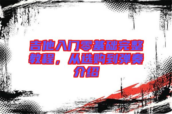 吉他入門零基礎(chǔ)完整教程，從選購(gòu)到彈奏介紹