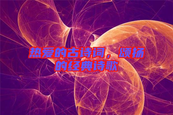熱愛的古詩詞，頌揚的經(jīng)典詩歌