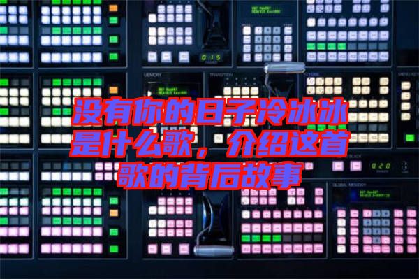 沒有你的日子冷冰冰是什么歌，介紹這首歌的背后故事