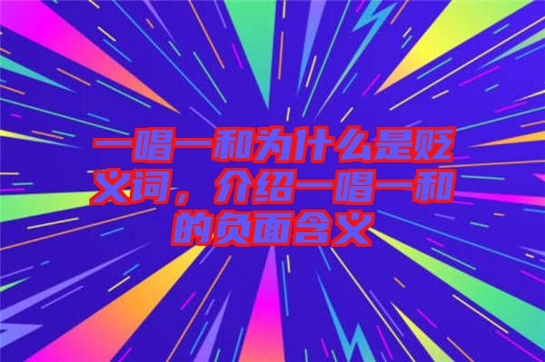 一唱一和為什么是貶義詞，介紹一唱一和的負面含義
