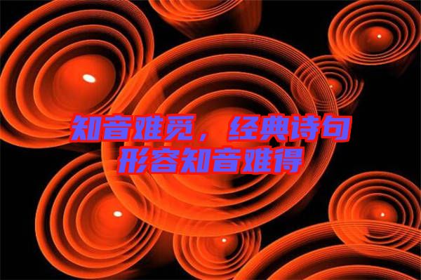 知音難覓，經(jīng)典詩句形容知音難得