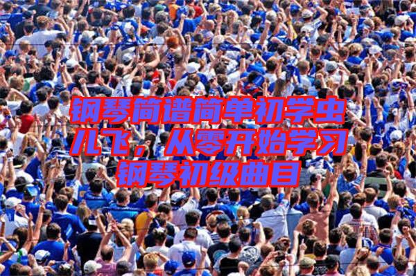 鋼琴簡譜簡單初學蟲兒飛，從零開始學習鋼琴初級曲目