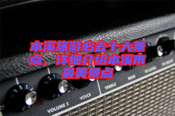 本溪旅游必去十大景點(diǎn)，詳細(xì)介紹本溪市最美景點(diǎn)