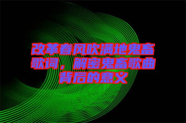 改革春風吹滿地鬼畜歌詞，解密鬼畜歌曲背后的意義