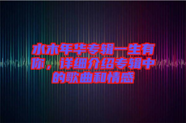 水木年華專輯一生有你，詳細(xì)介紹專輯中的歌曲和情感