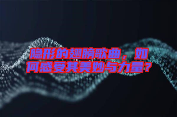 隱形的翅膀歌曲，如何感受其美妙與力量？