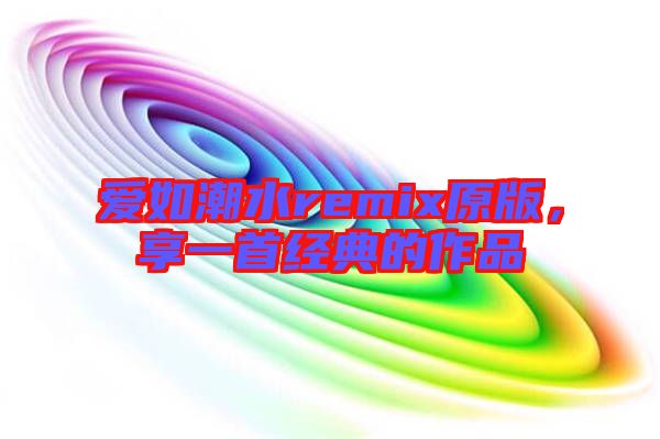 愛如潮水remix原版，享一首經(jīng)典的作品