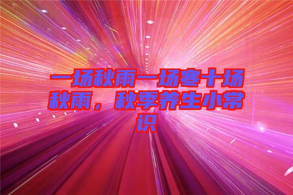 一場(chǎng)秋雨一場(chǎng)寒十場(chǎng)秋雨，秋季養(yǎng)生小常識(shí)