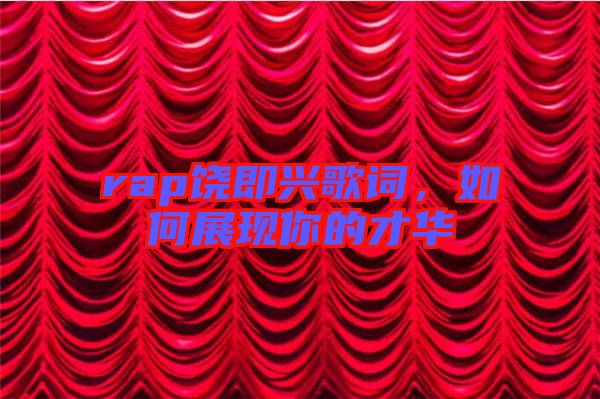 rap饒即興歌詞，如何展現(xiàn)你的才華