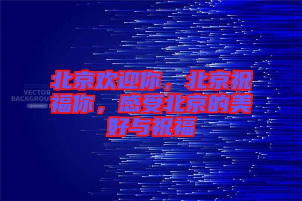 北京歡迎你，北京祝福你，感受北京的美好與祝福