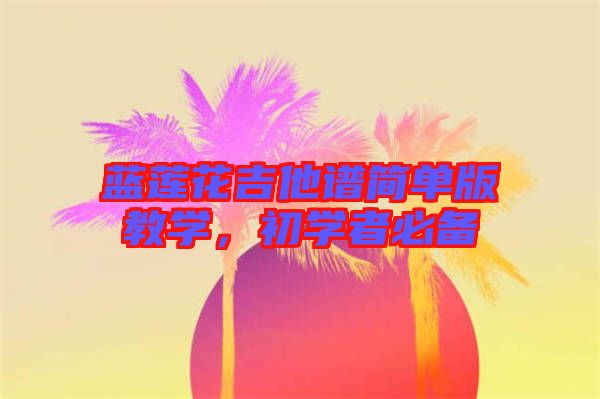 藍蓮花吉他譜簡單版教學，初學者必備