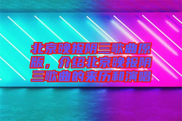 北京晚報(bào)陰三歌曲原版，介紹北京晚報(bào)陰三歌曲的來(lái)歷和演唱