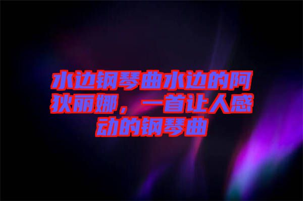 水邊鋼琴曲水邊的阿狄麗娜，一首讓人感動的鋼琴曲