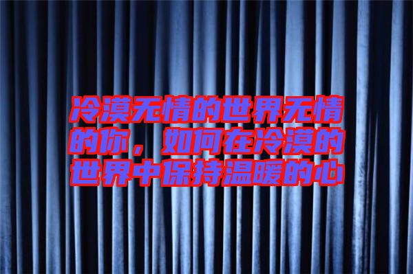 冷漠無情的世界無情的你，如何在冷漠的世界中保持溫暖的心