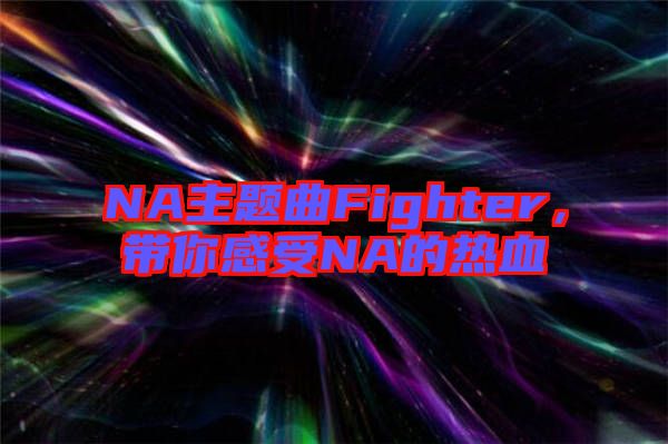 NA主題曲Fighter，帶你感受NA的熱血
