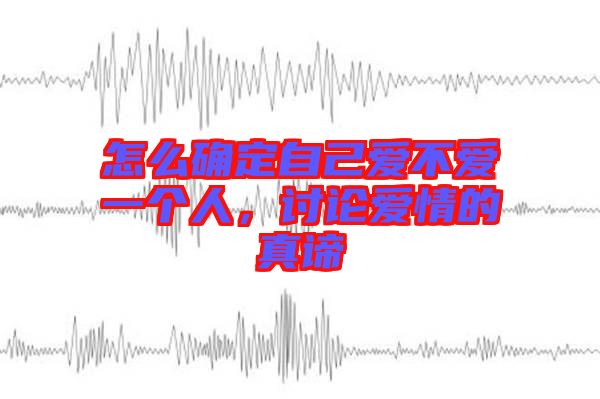怎么確定自己愛不愛一個(gè)人，討論愛情的真諦
