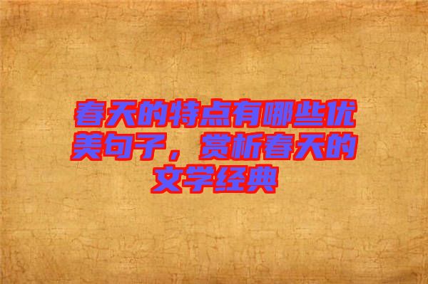 春天的特點有哪些優(yōu)美句子，賞析春天的文學(xué)經(jīng)典