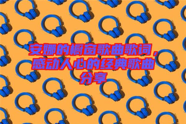 安娜的櫥窗歌曲歌詞，感動(dòng)人心的經(jīng)典歌曲分享