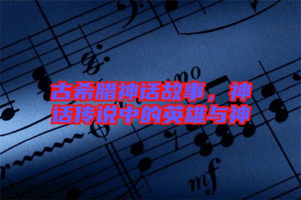 古希臘神話故事，神話傳說中的英雄與神祇