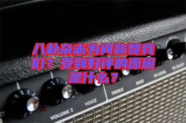 八卦雜志為何稱贊我們？受到好評(píng)的原因是什么？