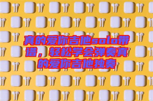 真的愛你吉他solo帶譜，輕松學會彈奏真的愛你吉他獨奏