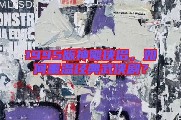 1995版神雕俠侶，如何重溫經(jīng)典武俠??？