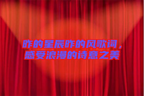 昨的星辰昨的風(fēng)歌詞，感受浪漫的詩意之美