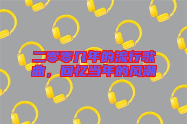 二零零幾年的流行歌曲，回憶當(dāng)年的風(fēng)潮