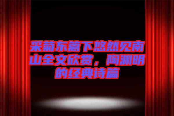 采菊東籬下悠然見南山全文欣賞，陶淵明的經(jīng)典詩篇