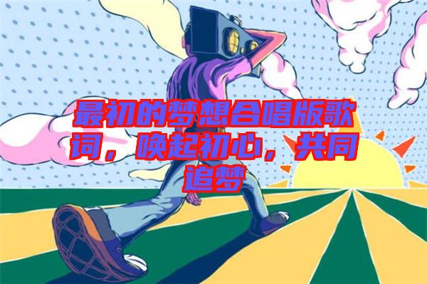 最初的夢想合唱版歌詞，喚起初心，共同追夢