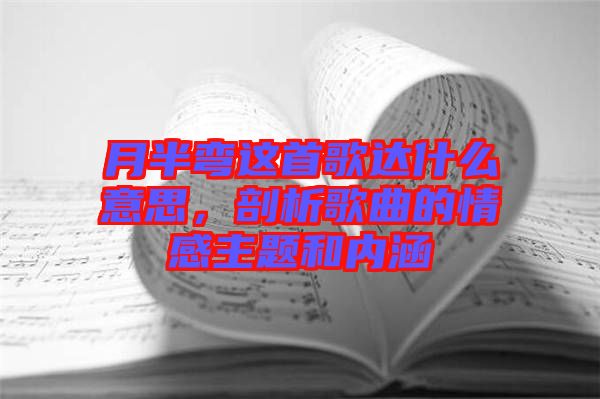 月半彎這首歌達什么意思，剖析歌曲的情感主題和內涵