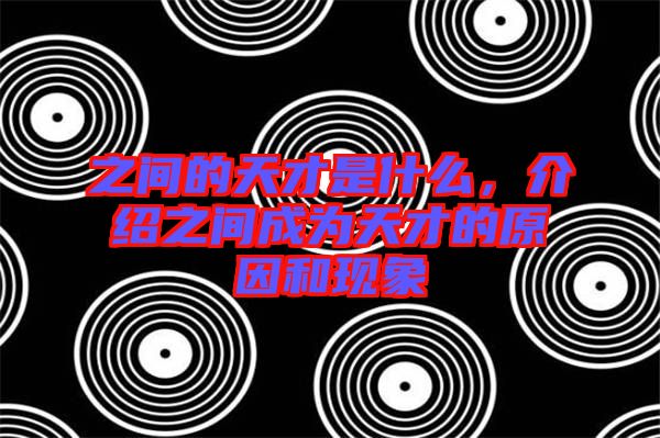 之間的天才是什么，介紹之間成為天才的原因和現(xiàn)象